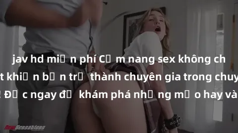 jav hd miễn phí Cẩm nang sex không che: Những bí quyết khiến bạn trở thành chuyên gia trong chuyện ấy! Đọc ngay để khám phá những mẹo hay và bí quyết tình dục không che.