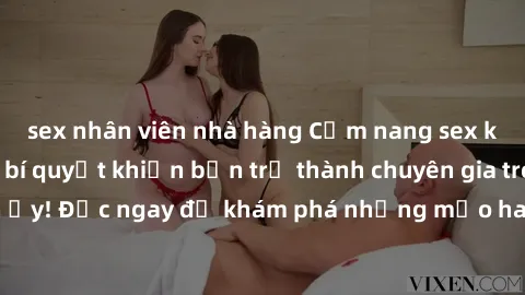 sex nhân viên nhà hàng Cẩm nang sex không che: Những bí quyết khiến bạn trở thành chuyên gia trong chuyện ấy! Đọc ngay để khám phá những mẹo hay và bí quyết tình dục không che.