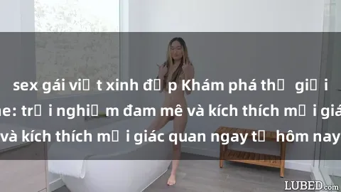 sex gái việt xinh đẹp Khám phá thế giới mới của sex online: trải nghiệm đam mê và kích thích mọi giác quan ngay từ hôm nay!