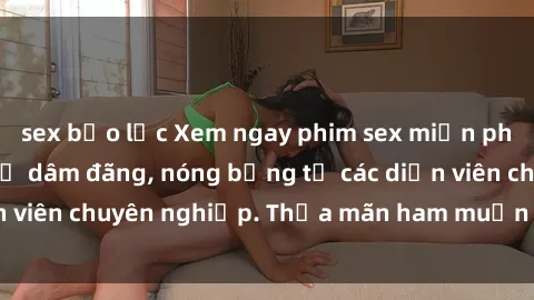 sex bạo lực Xem ngay phim sex miễn phí tại đây - cùng sự dâm đãng, nóng bỏng từ các diễn viên chuyên nghiệp. Thỏa mãn ham muốn ngay hôm nay!