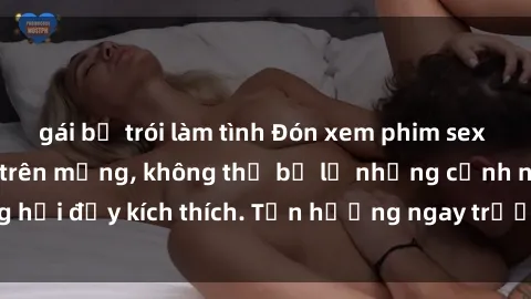 gái bị trói làm tình Đón xem phim sex mới nhất đang hot trên mạng, không thể bỏ lỡ những cảnh nóng hổi đầy kích thích. Tận hưởng ngay trước khi bị xoá chóng mặt!
