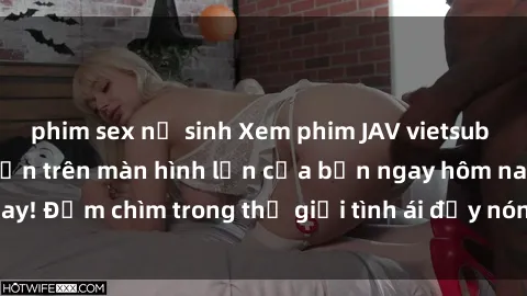 phim sex nữ sinh Xem phim JAV vietsub mới nhất và hấp dẫn trên màn hình lớn của bạn ngay hôm nay! Đắm chìm trong thế giới tình ái đầy nóng bỏng và kích thích.