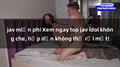 jav miễn phí Xem ngay top jav idol không che, hấp dẫn không thể rời mắt!