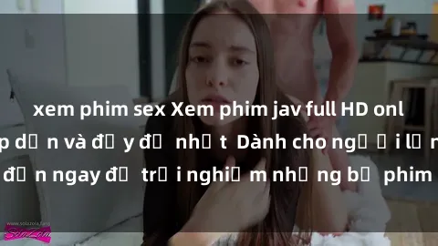 xem phim sex Xem phim jav full HD online miễn phí - Hấp dẫn và đầy đủ nhất  Dành cho người lớn, đến ngay để trải nghiệm những bộ phim hấp dẫn và hấp dẫn.