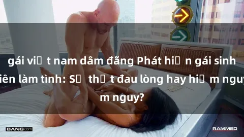 gái việt nam dâm đãng Phát hiện gái sinh viên làm tình: Sự thật đau lòng hay hiểm nguy?