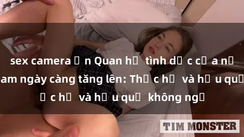 sex camera ẩn Quan hệ tình dục của nữ sinh Việt Nam ngày càng tăng lên: Thực hư và hậu quả không ngờ
