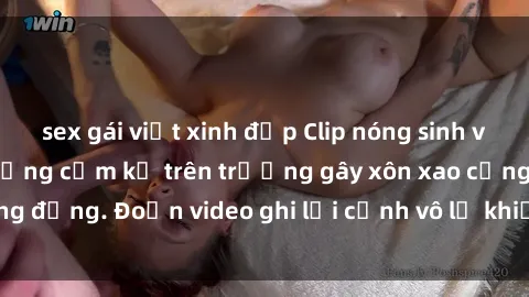 sex gái việt xinh đẹp Clip nóng sinh viên gây sốc: Hành động cấm kỵ trên trường gây xôn xao cộng đồng. Đoạn video ghi lại cảnh vô lễ khiến dư luận bức xúc.