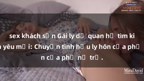 sex khách sạn Gái ly dị quan hệ tìm kiếm tình yêu mới: Chuyện tình hậu ly hôn của phụ nữ trẻ.