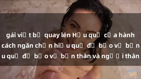 gái việt bị quay lén Hậu quả của hành vi bạo dâm sex và cách ngăn chặn hiệu quả để bảo vệ bản thân và người thân
