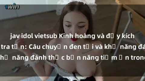 jav idol vietsub Kinh hoàng và đầy kích thích với phim sex tra tấn: Câu chuyện đen tối và khả năng đánh thức bản năng tiềm ẩn trong con người