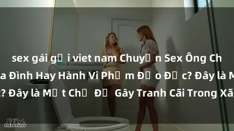 sex gái gọi viet nam Chuyện Sex Ông Cháu: Mối Quan Hệ Gia Đình Hay Hành Vi Phạm Đạo Đức? Đây là Một Chủ Đề Gây Tranh Cãi Trong Xã Hội Hiện Nay.