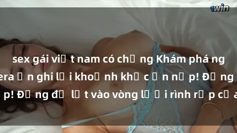 sex gái việt nam có chồng Khám phá nguy hiểm: sex camera ẩn ghi lại khoảnh khắc ẩn nấp! Đừng để lọt vào vòng lưới rình rập của camera ẩn!