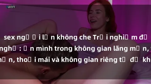 sex người lớn không che Trải nghiệm độc đáo tại sex nhà nghỉ: ẩn mình trong không gian lãng mạn, thoải mái và không gian riêng tư để khuấy động tình ái.