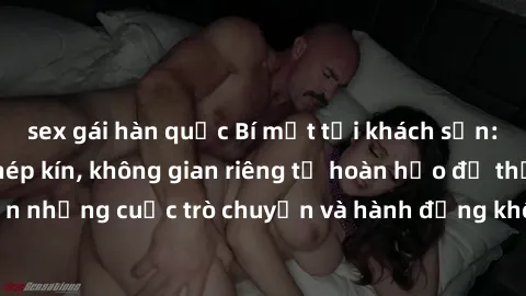 sex gái hàn quốc Bí mật tại khách sạn: Phòng quay lén khép kín, không gian riêng tư hoàn hảo để thực hiện những cuộc trò chuyện và hành động không bị người khác phát hiện.