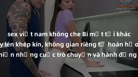 sex việt nam không che Bí mật tại khách sạn: Phòng quay lén khép kín, không gian riêng tư hoàn hảo để thực hiện những cuộc trò chuyện và hành động không bị người khác phát hiện.