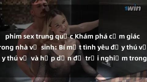 phim sex trung quốc Khám phá cảm giác mới mẻ với sex trong nhà vệ sinh: Bí mật tình yêu đầy thú vị và hấp dẫn để trải nghiệm trong đêm hôm nay!