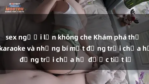 sex người lớn không che Khám phá thế giới sex quán karaoke và những bí mật động trời chưa hề được tiết lộ