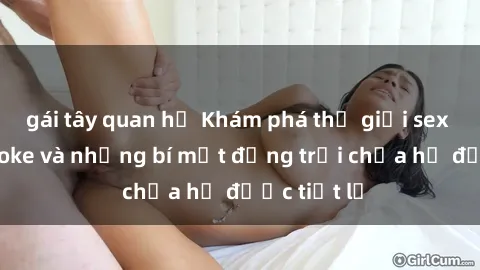 gái tây quan hệ Khám phá thế giới sex quán karaoke và những bí mật động trời chưa hề được tiết lộ