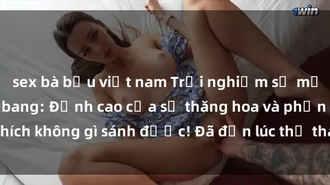sex bà bầu việt nam Trải nghiệm sự mới lạ với sex gangbang: Đỉnh cao của sự thăng hoa và phấn khích không gì sánh được! Đã đến lúc thử thách giới hạn của bạn!