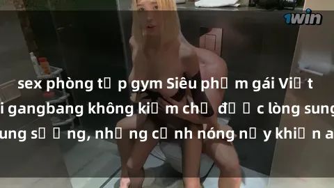 sex phòng tập gym Siêu phẩm gái Việt tham gia trong buổi gangbang không kiềm chế được lòng sung sướng, những cảnh nóng nảy khiến ai cũng phải mãn nhãn