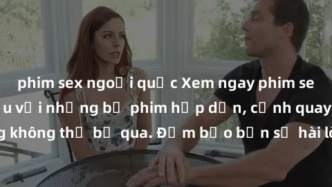 phim sex ngoại quốc Xem ngay phim sex bukkake hàng đầu với những bộ phim hấp dẫn, cảnh quay nóng bỏng không thể bỏ qua. Đảm bảo bạn sẽ hài lòng với trải nghiệm mới lạ này!