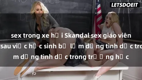 sex trong xe hơi Skandal sex giáo viên: Sự thật đằng sau việc học sinh bị lạm dụng tình dục trong trường học