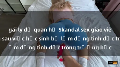 gái ly dị quan hệ Skandal sex giáo viên: Sự thật đằng sau việc học sinh bị lạm dụng tình dục trong trường học
