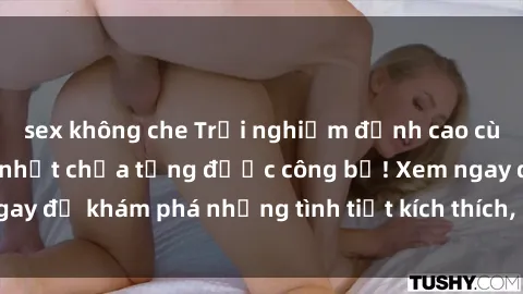 sex không che Trải nghiệm đỉnh cao cùng phim sex Mỹ hot nhất chưa từng được công bố! Xem ngay để khám phá những tình tiết kích thích, cảnh nóng bỏng!