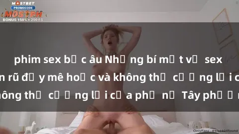 phim sex bắc âu Những bí mật về sex gái Tây: Sự quyến rũ đầy mê hoặc và không thể cưỡng lại của phụ nữ Tây phương
