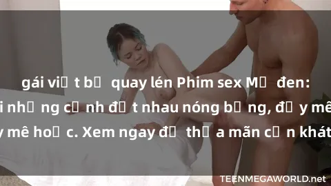 gái việt bị quay lén Phim sex Mỹ đen: phút mãnh liệt với những cảnh địt nhau nóng bỏng, đầy mê hoặc. Xem ngay để thỏa mãn cơn khát tình dục của bạn!