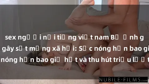 sex người nổi tiếng việt nam Bộ ảnh gái Việt Nam nude gây sốt mạng xã hội: Sắc nóng hơn bao giờ hết và thu hút triệu lượt xem