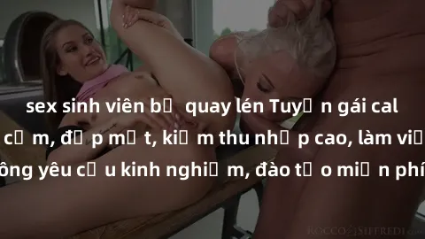 sex sinh viên bị quay lén Tuyển gái call girl Việt Nam gợi cảm, đẹp mắt, kiếm thu nhập cao, làm việc linh hoạt, không yêu cầu kinh nghiệm, đào tạo miễn phí. Liên hệ ngay để biết thêm chi tiết!