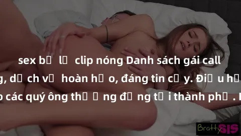 sex bị lộ clip nóng Danh sách gái call girl vip chất lượng, dịch vụ hoàn hảo, đáng tin cậy. Điều hấp dẫn cho các quý ông thượng đẳng tại thành phố. Hãy nhấc máy và đặt lịch ngay!
