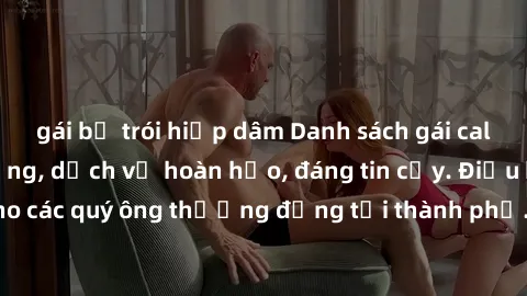 gái bị trói hiếp dâm Danh sách gái call girl vip chất lượng, dịch vụ hoàn hảo, đáng tin cậy. Điều hấp dẫn cho các quý ông thượng đẳng tại thành phố. Hãy nhấc máy và đặt lịch ngay!