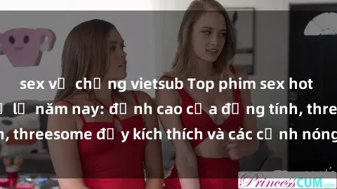 sex vợ chồng vietsub Top phim sex hot nhất không thể bỏ lỡ năm nay: đỉnh cao của đồng tính, threesome đầy kích thích và các cảnh nóng đang gây sốt!