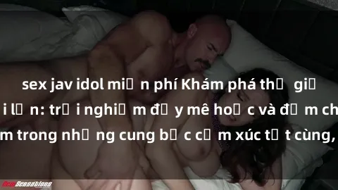 sex jav idol miễn phí Khám phá thế giới mới với sex người lớn: trải nghiệm đầy mê hoặc và đắm chìm trong những cung bậc cảm xúc tột cùng, hứng khởi và cuốn hút.