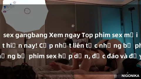 sex gangbang Xem ngay Top phim sex mới nhất đang hot nhất hiện nay! Cập nhật liên tục những bộ phim sex hấp dẫn, độc đáo và đầy kích thích.