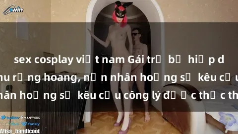 sex cosplay việt nam Gái trẻ bị hiếp dâm bạo lực trong khu rừng hoang, nạn nhân hoảng sợ kêu cầu công lý được thực thi