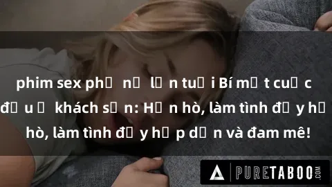 phim sex phụ nữ lớn tuổi Bí mật cuộc hẹn gái Việt lần đầu ở khách sạn: Hẹn hò, làm tình đầy hấp dẫn và đam mê!
