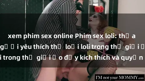 xem phim sex online Phim sex loli: thỏa mãn đam mê của người yêu thích thể loại loli trong thế giới ảo đầy kích thích và quyến rũ.