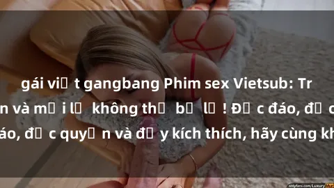 gái việt gangbang Phim sex Vietsub: Trải nghiệm hấp dẫn và mới lạ không thể bỏ lỡ! Độc đáo, độc quyền và đầy kích thích, hãy cùng khám phá ngay!