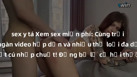 sex y tá Xem sex miễn phí: Cùng trải nghiệm với hàng ngàn video hấp dẫn và nhiều thể loại đa dạng chỉ trong một cú nhấp chuột! Đừng bỏ lỡ cơ hội thưởng thức tuyệt vời này ngay hôm nay!
