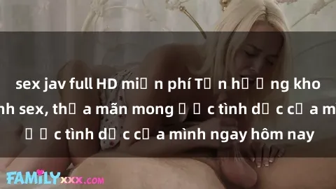 sex jav full HD miễn phí Tận hưởng khoái cảm với gái xinh sex, thỏa mãn mong ước tình dục của mình ngay hôm nay