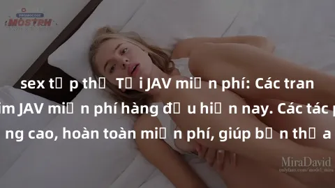 sex tập thể Tải JAV miễn phí: Các trang web cung cấp phim JAV miễn phí hàng đầu hiện nay. Các tác phẩm chất lượng cao, hoàn toàn miễn phí, giúp bạn thỏa mãn niềm đam mê mà không tốn kém.