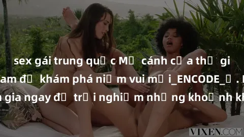 sex gái trung quốc Mở cánh cửa thế giới sex MILF Việt Nam để khám phá niềm vui mới_ENCODE_. Hãy tham gia ngay để trải nghiệm những khoảnh khắc đầy kích thích và đam mê.