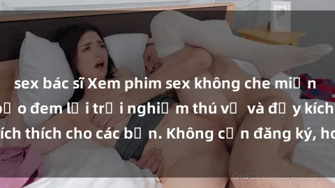 sex bác sĩ Xem phim sex không che miễn phí tại đây, đảm bảo đem lại trải nghiệm thú vị và đầy kích thích cho các bạn. Không cần đăng ký, hoàn toàn miễn phí.