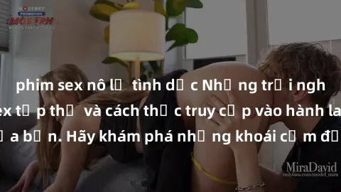 phim sex nô lệ tình dục Những trải nghiệm mới lạ với sex tập thể và cách thức truy cập vào hành lang đam mê của bạn. Hãy khám phá những khoái cảm đầy kích thích với tập thể hấp dẫn!