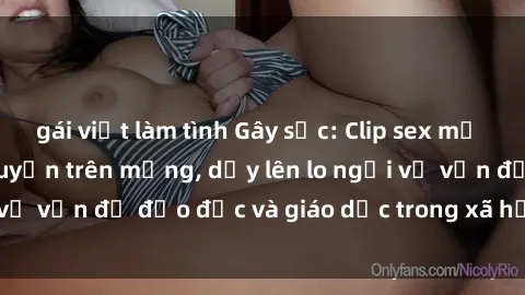 gái việt làm tình Gây sốc: Clip sex mẹ con Việt Nam lan truyền trên mạng, dấy lên lo ngại về vấn đề đạo đức và giáo dục trong xã hội hiện nay.