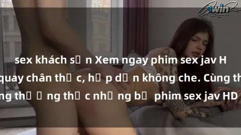 sex khách sạn Xem ngay phim sex jav HD với những cảnh quay chân thực, hấp dẫn không che. Cùng thưởng thức những bộ phim sex jav HD hot nhất hiện nay!